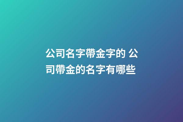 公司名字帶金字的 公司帶金的名字有哪些-第1張-公司起名-玄機派